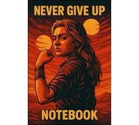NEVER GIVE UP Notebook: Bold Feminist Journal with Red Sky Empowerment Poster Art: Striking “We Can Do It!” Pose Against Red Sun - 100 Page Lined ... Yellow & Black for Motivation and Strength