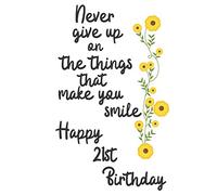 Never give up on the things that make you smile Happy 21st Birthday: 21 Year Old Birthday Gift Journal / Notebook / Diary / Unique Greeting Card Alternative