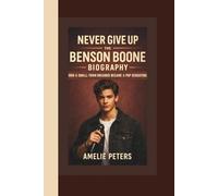 NEVER GIVE UP: THE BENSON BOONE BIOGRAPHY: HOW A SMALL-TOWN DREAMER BECAME A POP SENSATION