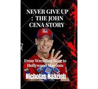 Never Give Up : The John Cena Story: From Wrestling Ring to Hollywood Stardom