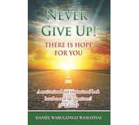 NEVER GIVE UP! THERE IS HOPE FOR YOU: A motivational and inspirational book based on real life experience!! (2nd Edition)