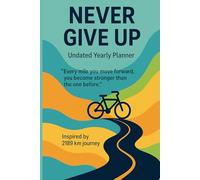 Never Give Up-Undated Yearly Pllaner: Inspired by a 2189 km bike journey