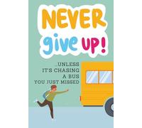 Never Give Up ...unless it's chasing a bus you just missed: A Funny & Motivational Lined Notebook for Daily Inspiration