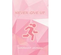 Never give up: Workout Journal Workout Diary | Training Log Book | Exercise Journal Log & Sleep hours and Hydration record , Perfect Workout and health Journal To Kick-Start Your Fitness Routine
