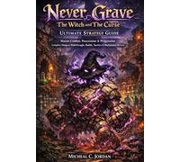 Never Grave: The Witch and The Curse - Ultimate Strategy Guide: Master Combat, Possessions & Progression Complete Dungeon Walkthroughs, Builds, Boss Tactics & Multiplayer Secrets