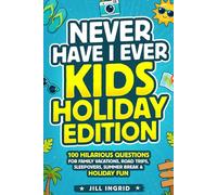 Never Have I Ever: Kids Holiday Edition: 100 Hilarious Questions for Family Vacations, Road Trips, Sleepovers, Summer Break & Holiday Fun
