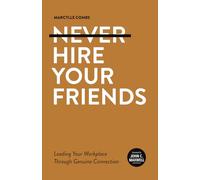 Never Hire Your Friends: Leading Your Workplace Through Genuine Connection