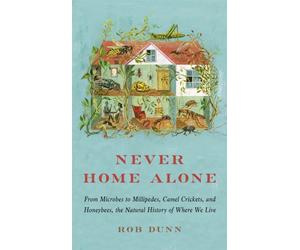 Never Home Alone : From Microbes to Millipedes, Camel Crickets, and Honeybees, the Natural History of Where We Live