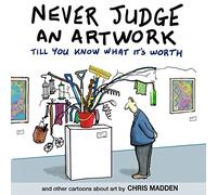 Never Judge an Artwork Till You Know What it's Worth: and other cartoons about art