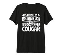 Never Killed a Mountain Lion but I've chocked a Cougar Premium T-Shirt