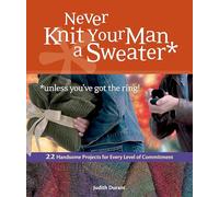 Never Knit Your Man a Sweater (Unless You've Got the Ring!): 22 Handsome Projects for Every Level of Commitment