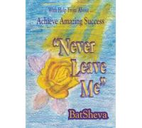 Never Leave Me: With Help From Above, Achieve Amazing Success
