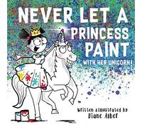 Never Let a Princess Paint with Her Unicorn! (Funny Unicorn Picture Book series For Ages 4-8)