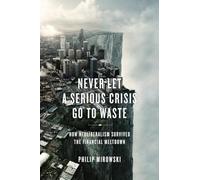 Never Let a Serious Crisis Go to Waste: How Neoliberalism Survived the Financial Meltdown