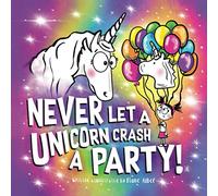 Never Let a Unicorn Crash a Party! (Funny Unicorn Picture Book series For Ages 4-8)