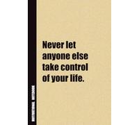 Never Let Anyone Else Take Control Of Your Life.: Inside, You'll Find 54 Motivational Quotes. The Perfect Notebook For a Friend, Family Member, Adult, or Even Yourself