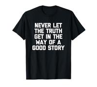 Never Let The Truth Get In The Way Of A Good Story - Funny T-Shirt