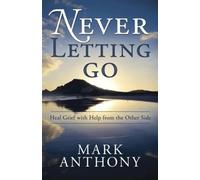 Never Letting Go: Heal Grief with Help from the Other Side