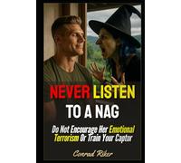 Never Listen To A Nag: Do Not Encourage Her Emotional Terrorism Or Train Your Captor (Redpilled Relationships (satire))