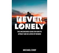 Never Lonely: The Uncensored Guide on How to Attract and Be Loved by Women