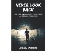 NEVER LOOK BACK: The Life and Narrow Escapes of a Nomadic Wanderer