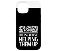 Never Look Down On Someone Unless Helping Them Up Case for iPhone 15