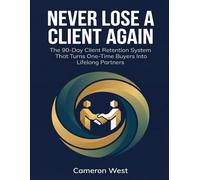 Never Lose a Client Again: The 90-Day Client Retention System That Turns One-Time Buyers Into Lifelong Partners (The Solo Consultant Success Series)