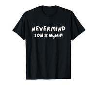 Never Mind I Did It Myself Funny Sarcastic Motivational T-Shirt