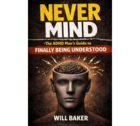 NEVER MIND: The ADHD Man’s Guide to Finally Being Understood