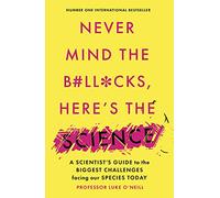 Never Mind the B#Ll*Cks, Here's the Science : A scientist's guide to the biggest challenges facing our species today