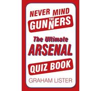 Never Mind the Gunners: The Ultimate Arsenal FC Quiz Book