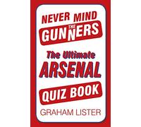 Never Mind the Gunners: The Ultimate Arsenal FC Quiz Book: The Ultimate Arsenal Quiz Book