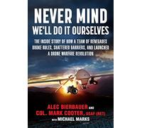 Never Mind, We'll Do It Ourselves: The Inside Story of How a Team of Renegades Broke Rules, Shattered Barriers, and Launched a Drone Warfare Revolution