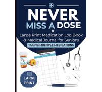 NEVER MISS A DOSE: Large Print Medication Log Book and Medical Journal for Seniors Taking Multiple Medications - No More Missed Doses