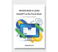 Never Miss a Lead: ChatGPT at the Front Desk - The Local Business Playbook: AI Receptionist Scripts & No-Code Integrations for WhatsApp, DMs & Website Chat
