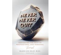 NEVER, NEVER QUIT: Navigating The Path To Professional and Personal Triumph