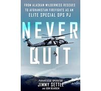 Never Quit: From Alaskan Wilderness Rescues to Afghanistan Firefights as an Elite Special Ops Pj