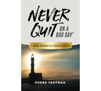 Never Quit on a Bad Day: A Guided Workbook for Creating Good Days
