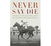 Never Say Die: A Kentucky Colt, the Epsom Derby, and the Rise of the Modern Thoroughbred Industry