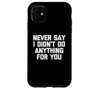 Never Say I Didn't Do Anything For You -Fun Saying Sarcastic Case for iPhone 11