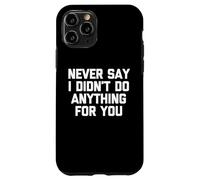 Never Say I Didn't Do Anything For You -Fun Saying Sarcastic Case for iPhone 11 Pro