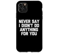 Never Say I Didn't Do Anything For You -Fun Saying Sarcastic Case for iPhone 11 Pro Max
