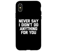 Never Say I Didn't Do Anything For You -Fun Saying Sarcastic Case for iPhone X/XS