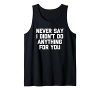 Never Say I Didn't Do Anything for You -Fun Saying Sarcastic Tank Top