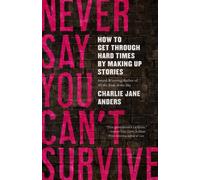 Never Say You Can't Survive: How to Get Through Hard Times by Making Up Stories