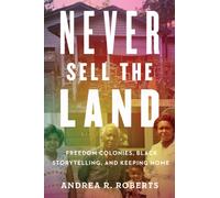 Never Sell the Land : Freedom Colonies, Black Storytelling, and Keeping Home