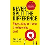 Never Split the Difference: Negotiating as if Your Life Depended on It