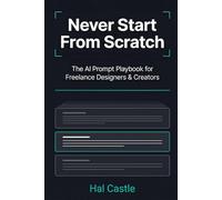 Never Start From Scratch: The AI Prompt Playbook for Freelance Designers & Creators - Reusable Workflows for Briefs, Concepts, Copy, and Admin
