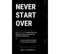 Never Start Over: An Identity System to Rebuild Self-Trust, Reclaim Your Body, and Become the Person Who Keeps Going