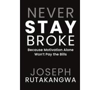 Never Stay Broke: Because Motivation Alone Won’t Pay the Bills